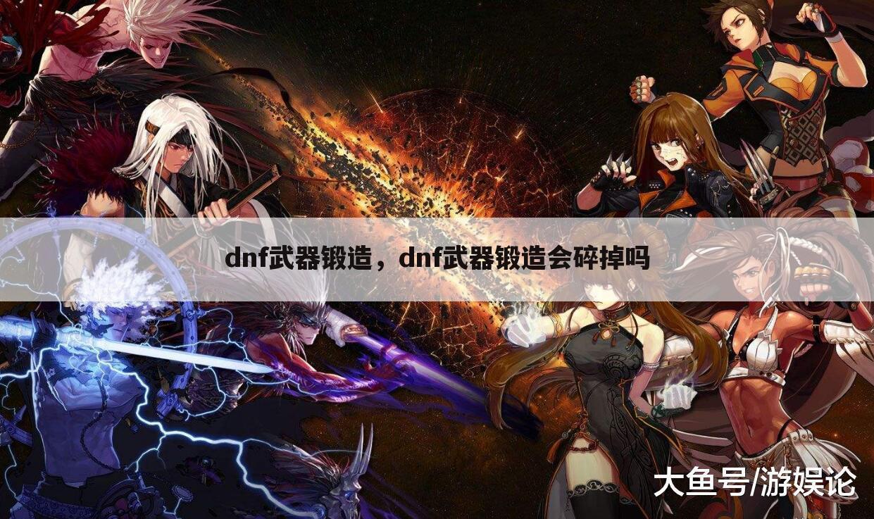 dnf武器锻造，dnf武器锻造会碎掉吗