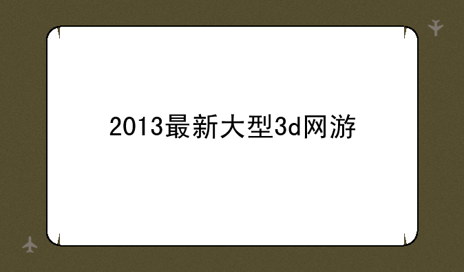 2013最新大型3d网游