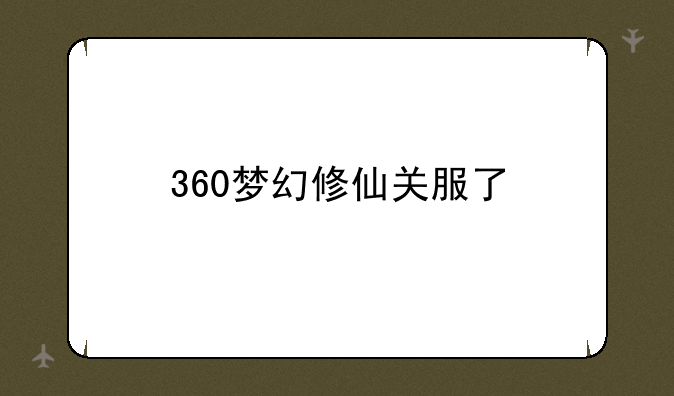 360梦幻修仙关服了