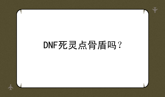 DNF死灵点骨盾吗？