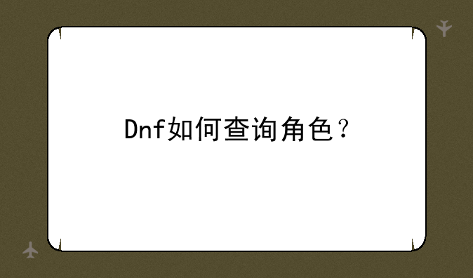 Dnf如何查询角色？