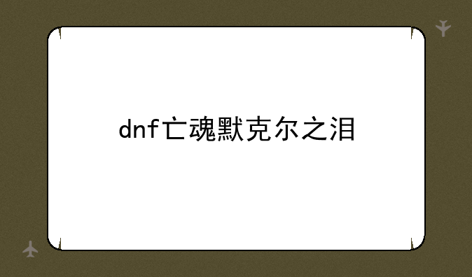 dnf亡魂默克尔之泪