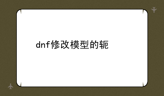 dnf修改模型的软件