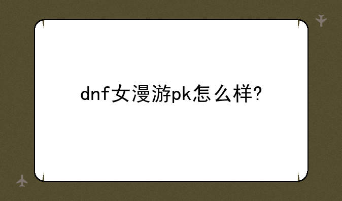 dnf女漫游pk怎么样?