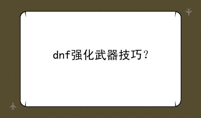 dnf强化武器技巧？