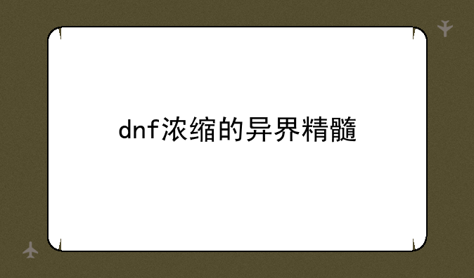 dnf浓缩的异界精髓