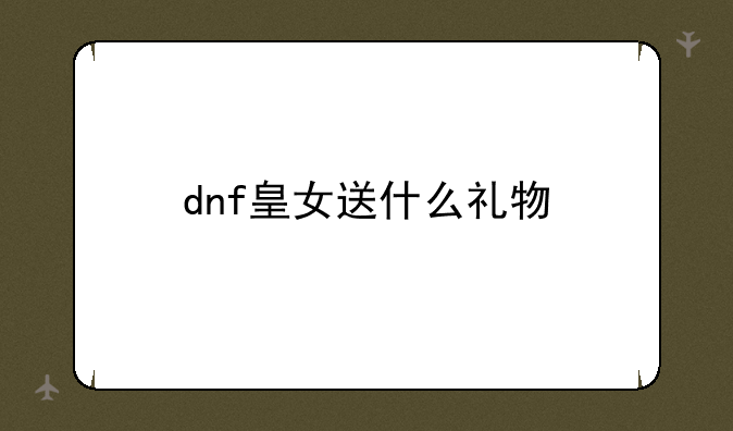 dnf皇女送什么礼物