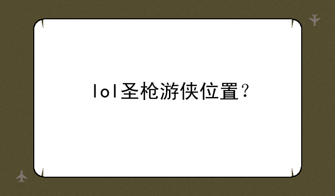 lol圣枪游侠位置？