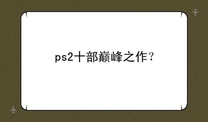 ps2十部巅峰之作？