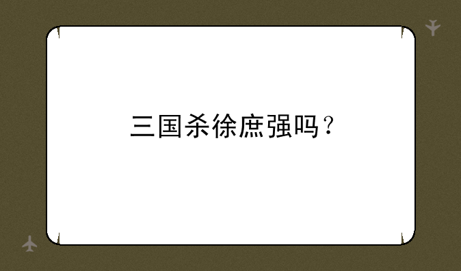 三国杀徐庶强吗？