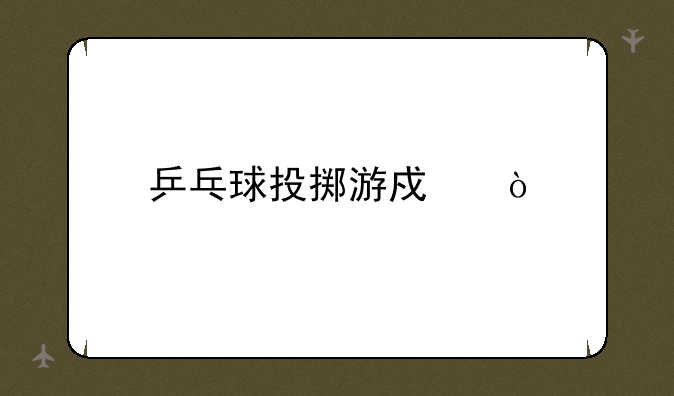 乒乓球投掷游戏？