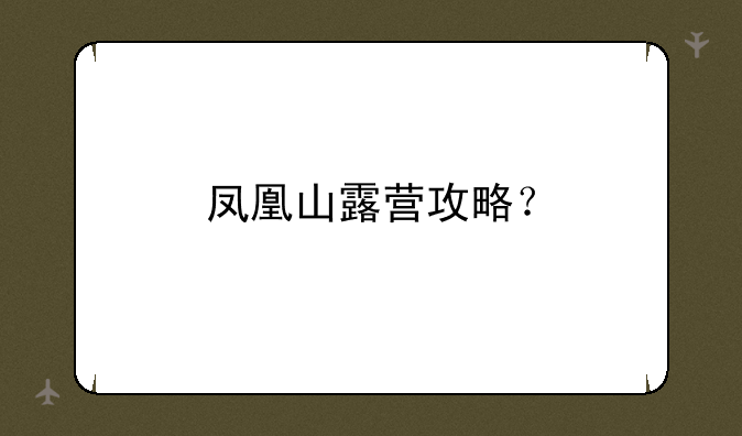 凤凰山露营攻略？