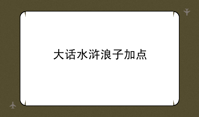 大话水浒浪子加点