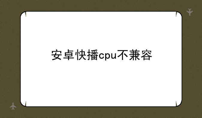 安卓快播cpu不兼容