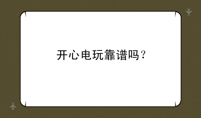 开心电玩靠谱吗？