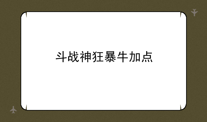 斗战神狂暴牛加点