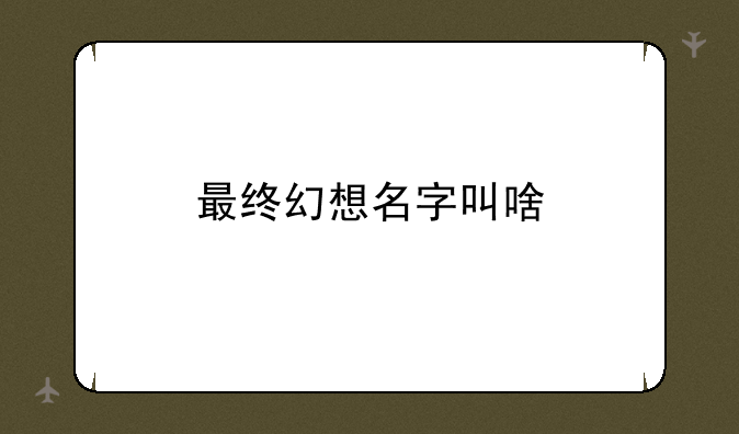 最终幻想名字叫啥