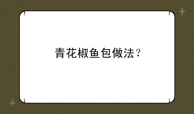 青花椒鱼包做法？