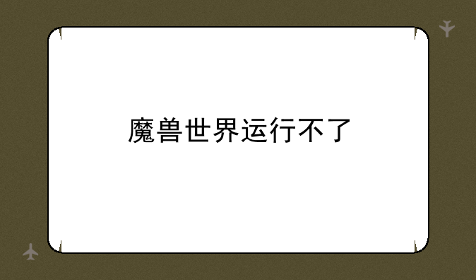 魔兽世界运行不了