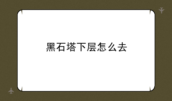 黑石塔下层怎么去