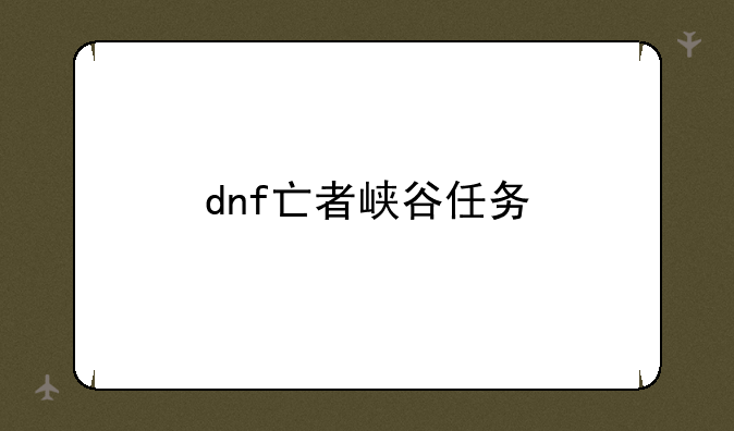 dnf亡者峡谷任务