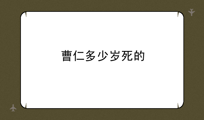 曹仁多少岁死的