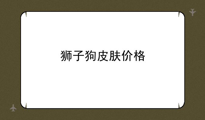 狮子狗皮肤价格