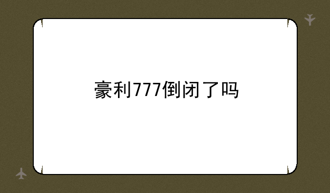 豪利777倒闭了吗