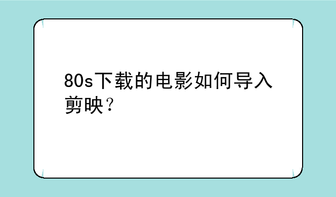 80s下载的电影如何导入剪映？