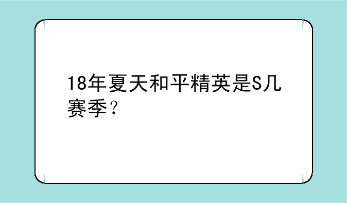 18年夏天和平精英是S几赛季？