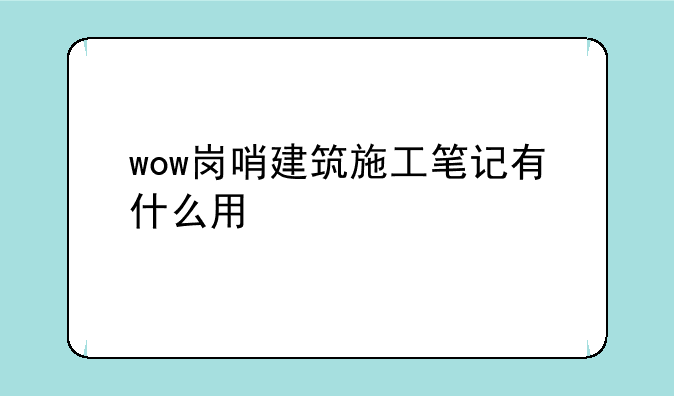 wow岗哨建筑施工笔记有什么用