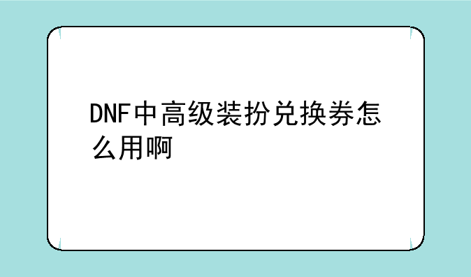 DNF中高级装扮兑换券怎么用啊