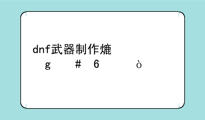 dnf武器制作熟练度这么升级？