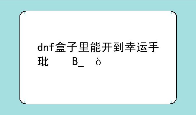 dnf盒子里能开到幸运手环吗？