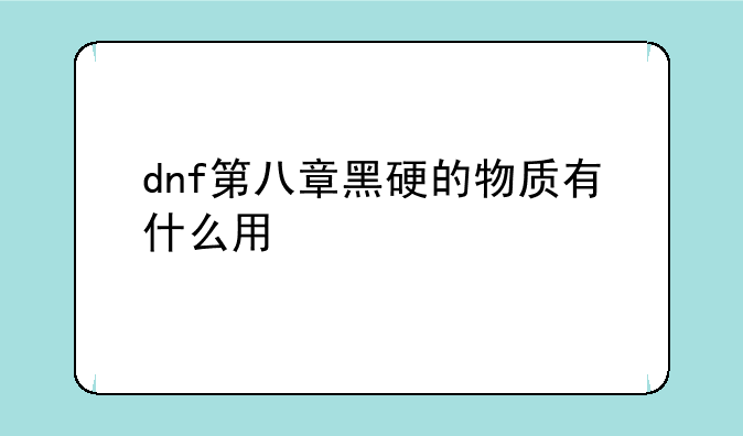 dnf第八章黑硬的物质有什么用