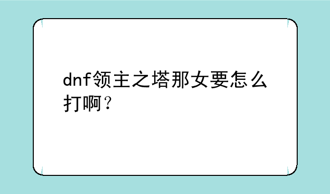 dnf领主之塔那女要怎么打啊？