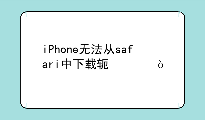 iPhone无法从safari中下载软件？