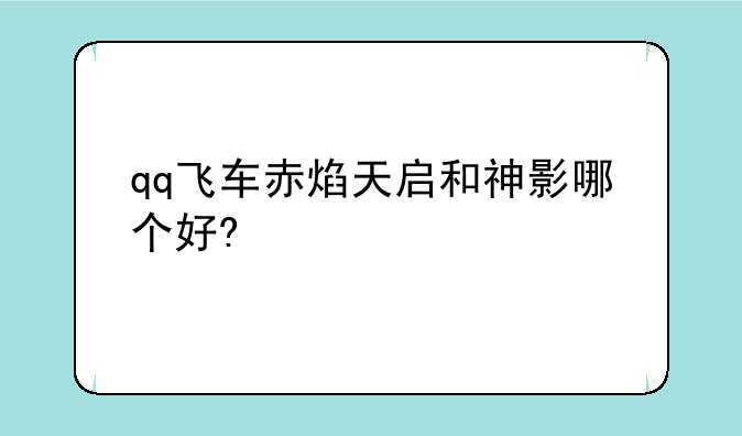 qq飞车赤焰天启和神影哪个好?