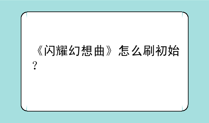 《闪耀幻想曲》怎么刷初始？