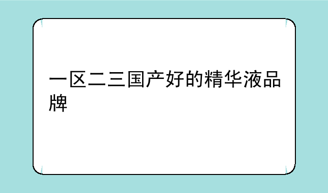 一区二三国产好的精华液品牌