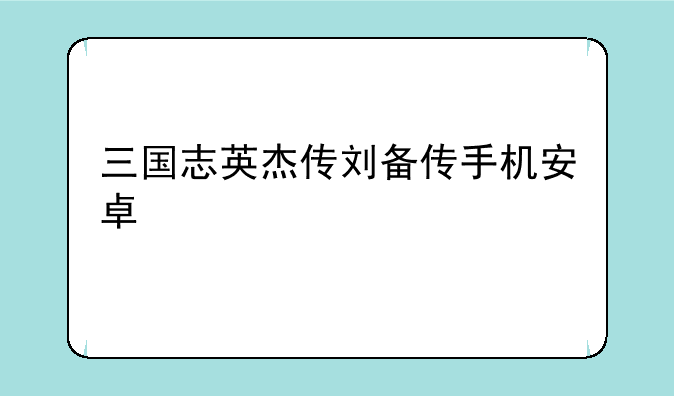 三国志英杰传刘备传手机安卓