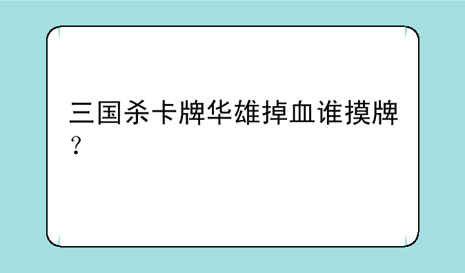 三国杀卡牌华雄掉血谁摸牌？