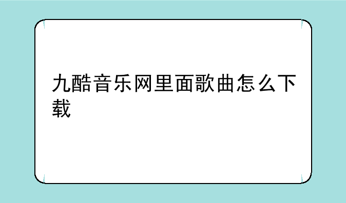 九酷音乐网里面歌曲怎么下载