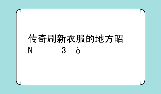 传奇刷新衣服的地方是哪里？