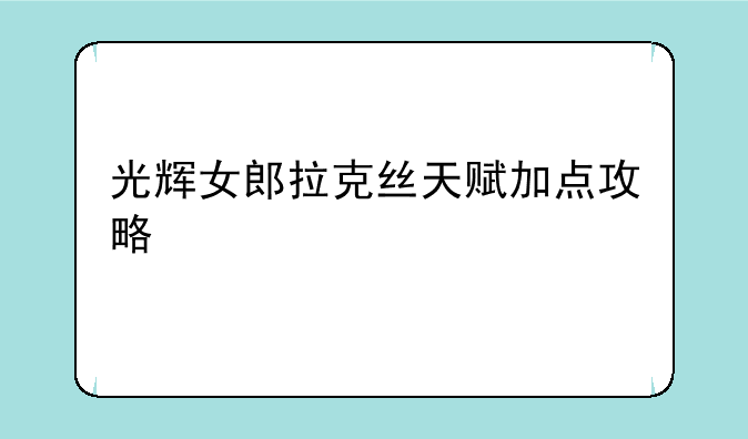 光辉女郎拉克丝天赋加点攻略