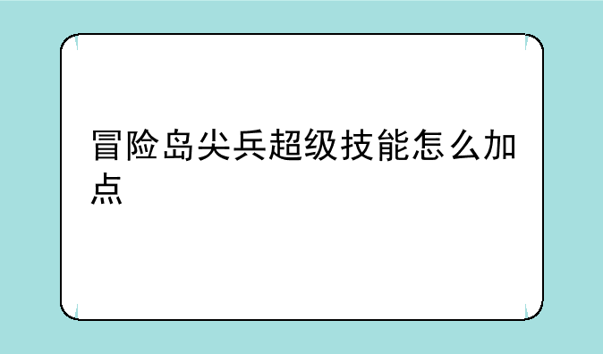 冒险岛尖兵超级技能怎么加点