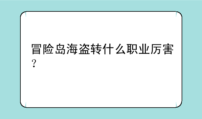 冒险岛海盗转什么职业厉害？