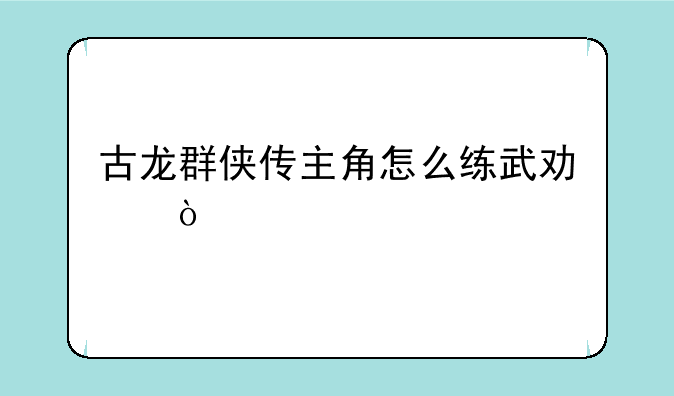 古龙群侠传主角怎么练武功？