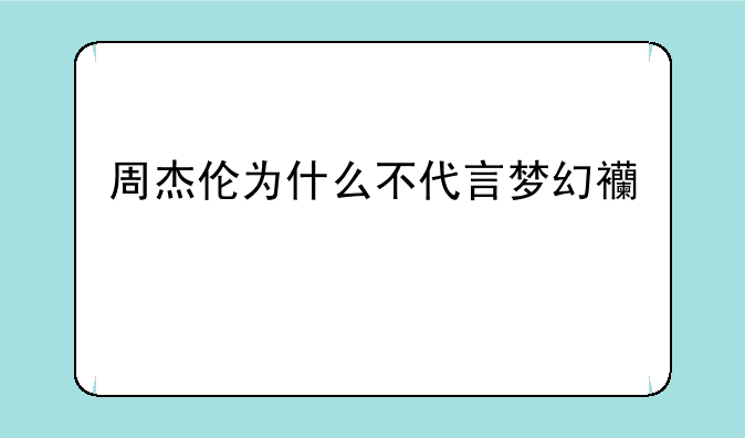 周杰伦为什么不代言梦幻西游