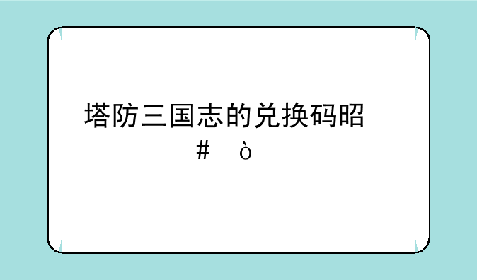 塔防三国志的兑换码是什么？